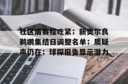 社区盾赛程吃紧；新奥尔良鹈鹕集结日调整名单；质疑声仍在；球探报告显示潜力的简单介绍-开云官方